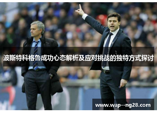 波斯特科格鲁成功心态解析及应对挑战的独特方式探讨 波斯特科格鲁成功心态解析及应对挑战的独特方式探讨