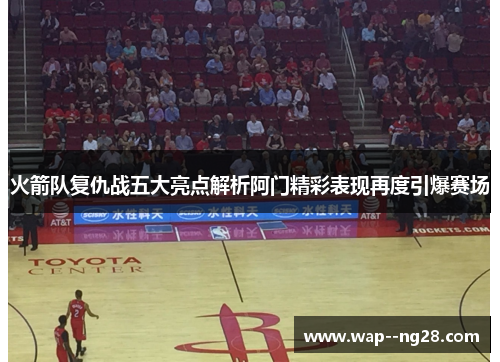 火箭队复仇战五大亮点解析阿门精彩表现再度引爆赛场