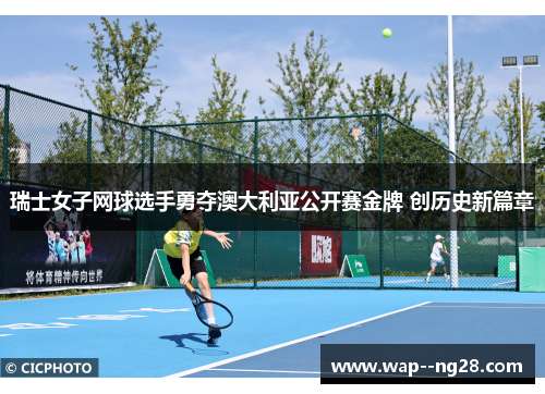 瑞士女子网球选手勇夺澳大利亚公开赛金牌 创历史新篇章