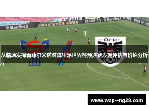 从临场发挥看菲尔米诺对阵里昂世界杯预选赛表现评估与价值分析