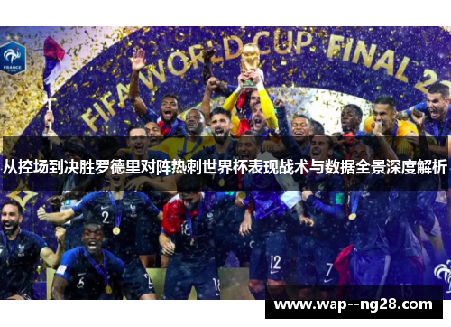 从控场到决胜罗德里对阵热刺世界杯表现战术与数据全景深度解析