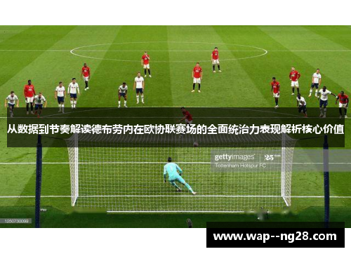 从数据到节奏解读德布劳内在欧协联赛场的全面统治力表现解析核心价值 从数据到节奏解读德布劳内在欧协联赛场的全面统治力表现解析核心价值