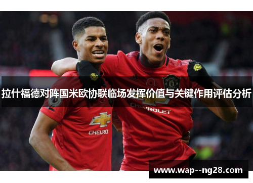 拉什福德对阵国米欧协联临场发挥价值与关键作用评估分析 拉什福德对阵国米欧协联临场发挥价值与关键作用评估分析
