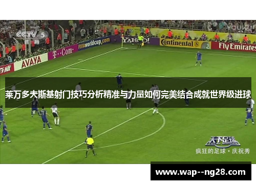 莱万多夫斯基射门技巧分析精准与力量如何完美结合成就世界级进球