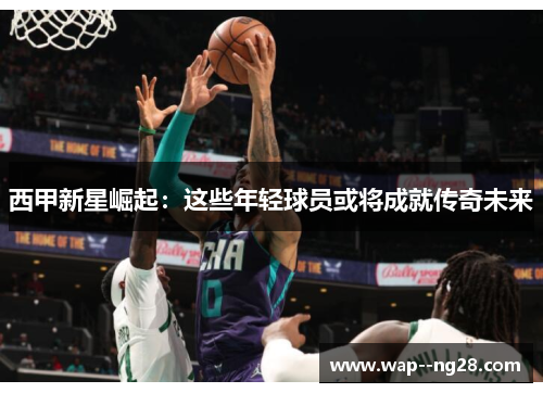 西甲新星崛起：这些年轻球员或将成就传奇未来