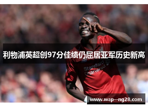利物浦英超创97分佳绩仍屈居亚军历史新高