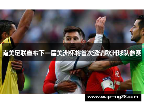 南美足联宣布下一届美洲杯将首次邀请欧洲球队参赛 南美足联宣布下一届美洲杯将首次邀请欧洲球队参赛