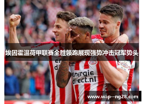 埃因霍温荷甲联赛全胜领跑展现强势冲击冠军势头