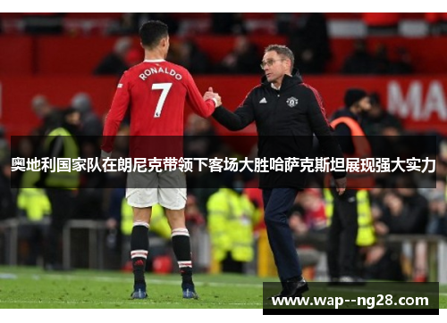 奥地利国家队在朗尼克带领下客场大胜哈萨克斯坦展现强大实力 奥地利国家队在朗尼克带领下客场大胜哈萨克斯坦展现强大实力