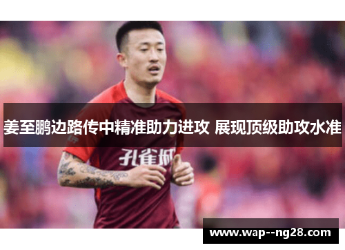 姜至鹏边路传中精准助力进攻 展现顶级助攻水准 姜至鹏边路传中精准助力进攻 展现顶级助攻水准