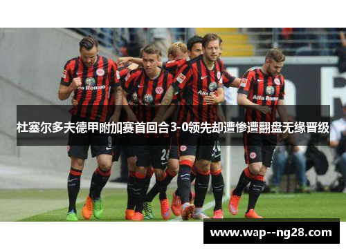 杜塞尔多夫德甲附加赛首回合3-0领先却遭惨遭翻盘无缘晋级