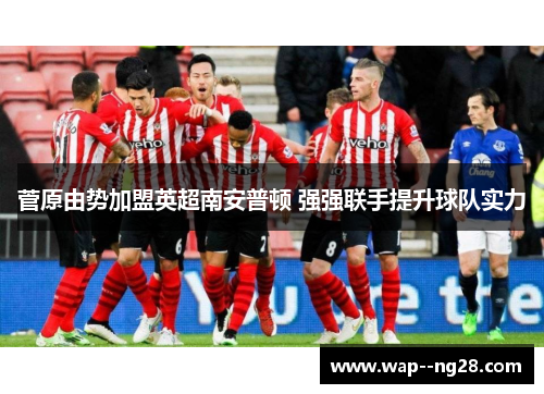 菅原由势加盟英超南安普顿 强强联手提升球队实力