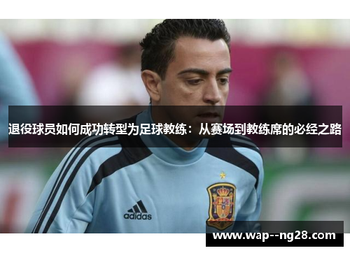 退役球员如何成功转型为足球教练：从赛场到教练席的必经之路