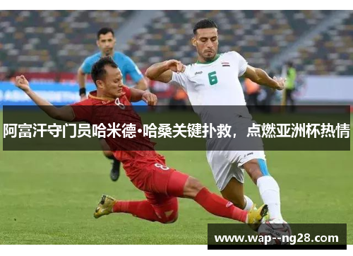 阿富汗守门员哈米德·哈桑关键扑救，点燃亚洲杯热情