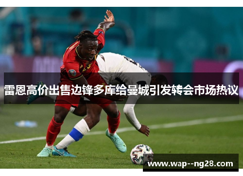 雷恩高价出售边锋多库给曼城引发转会市场热议