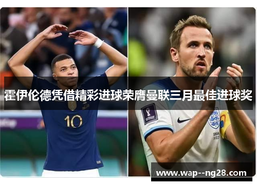 霍伊伦德凭借精彩进球荣膺曼联三月最佳进球奖