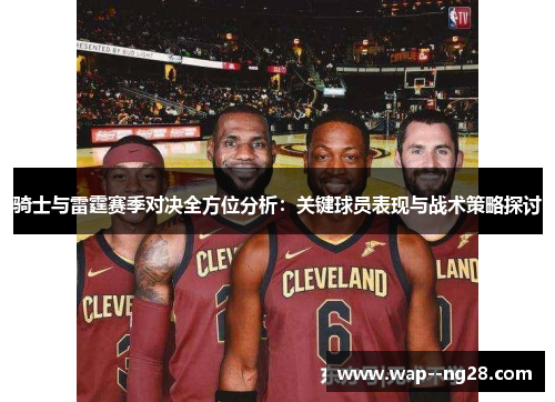 骑士与雷霆赛季对决全方位分析：关键球员表现与战术策略探讨