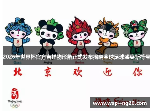 2026年世界杯官方吉祥物形象正式发布揭晓全球足球盛宴新符号