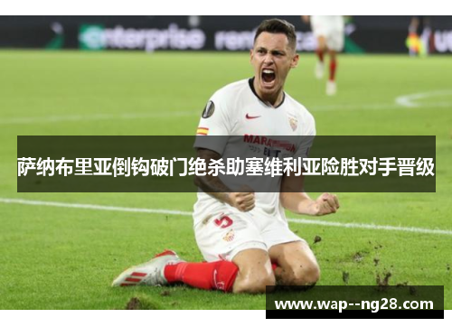 萨纳布里亚倒钩破门绝杀助塞维利亚险胜对手晋级