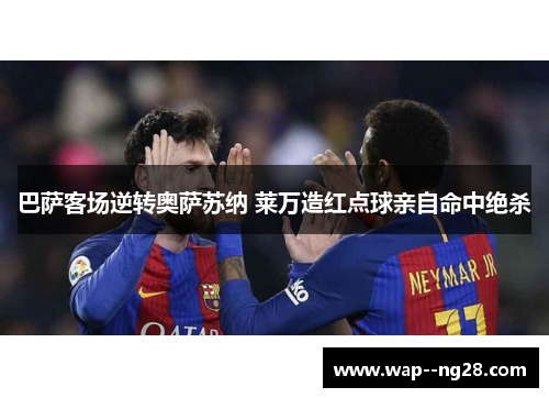 巴萨客场逆转奥萨苏纳 莱万造红点球亲自命中绝杀 巴萨客场逆转奥萨苏纳 莱万造红点球亲自命中绝杀