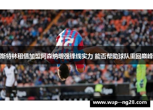 斯特林租借加盟阿森纳增强锋线实力 能否帮助球队重回巅峰 斯特林租借加盟阿森纳增强锋线实力 能否帮助球队重回巅峰