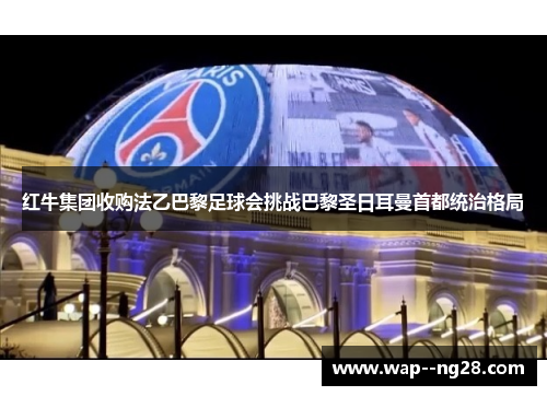 红牛集团收购法乙巴黎足球会挑战巴黎圣日耳曼首都统治格局 红牛集团收购法乙巴黎足球会挑战巴黎圣日耳曼首都统治格局