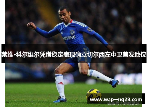 莱维·科尔维尔凭借稳定表现确立切尔西左中卫首发地位 莱维·科尔维尔凭借稳定表现确立切尔西左中卫首发地位