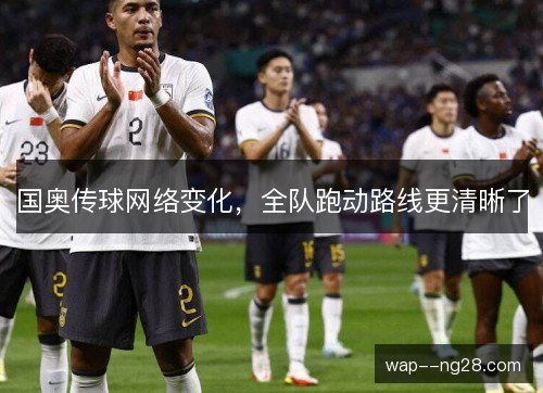 国奥传球网络变化，全队跑动路线更清晰了