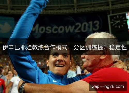 伊辛巴耶娃教练合作模式，分区训练提升稳定性