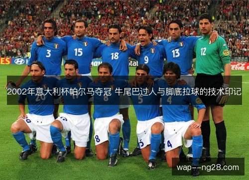 2002年意大利杯帕尔马夺冠 牛尾巴过人与脚底拉球的技术印记