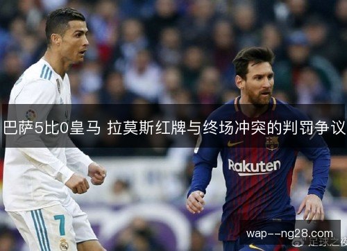 巴萨5比0皇马 拉莫斯红牌与终场冲突的判罚争议